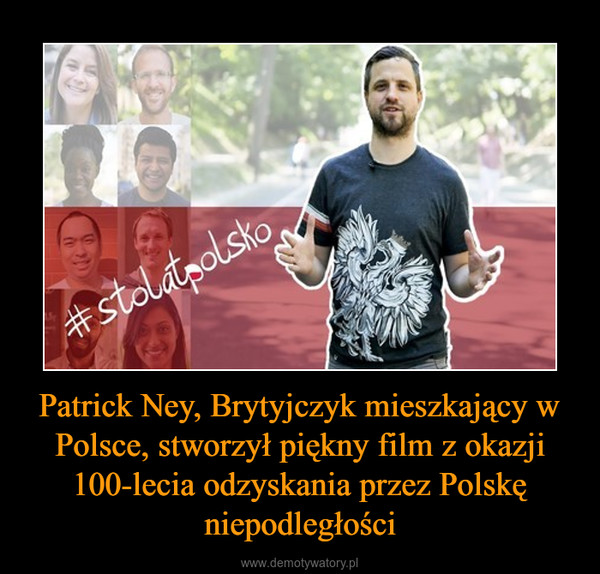 Patrick Ney, Brytyjczyk mieszkający w Polsce, stworzył piękny film z okazji 100-lecia odzyskania przez Polskę niepodległości –  