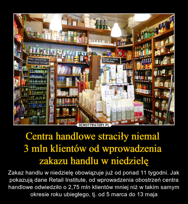 Centra handlowe straciły niemal 3 mln klientów od wprowadzenia zakazu handlu w niedzielę – Zakaz handlu w niedzielę obowiązuje już od ponad 11 tygodni. Jak pokazują dane Retail Institute, od wprowadzenia obostrzeń centra handlowe odwiedziło o 2,75 mln klientów mniej niż w takim samym okresie roku ubiegłego, tj. od 5 marca do 13 maja 