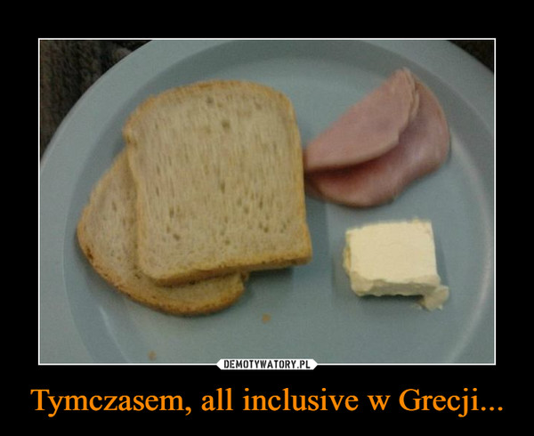 Tymczasem, all inclusive w Grecji... –  