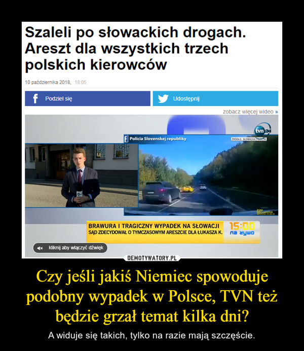 Czy jeśli jakiś Niemiec spowoduje podobny wypadek w Polsce, TVN też będzie grzał temat kilka dni? – A widuje się takich, tylko na razie mają szczęście. 