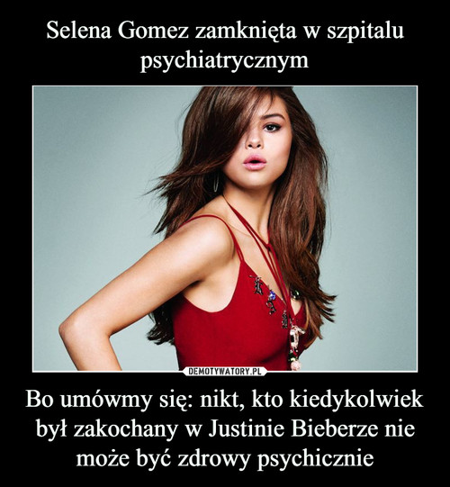 Selena Gomez zamknięta w szpitalu psychiatrycznym Bo umówmy się: nikt, kto kiedykolwiek był zakochany w Justinie Bieberze nie może być zdrowy psychicznie