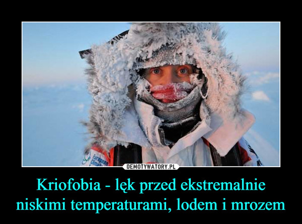 Kriofobia - lęk przed ekstremalnie niskimi temperaturami, lodem i mrozem –  