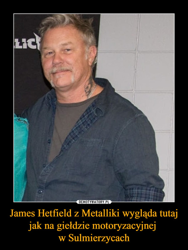 James Hetfield z Metalliki wygląda tutaj jak na giełdzie motoryzacyjnej 
w Sulmierzycach