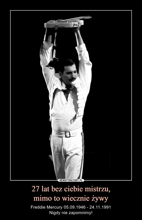 27 lat bez ciebie mistrzu,mimo to wiecznie żywy – Freddie Mercury 05.09.1946 - 24.11.1991Nigdy nie zapomnimy! 