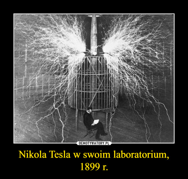 Nikola Tesla w swoim laboratorium, 1899 r. –  