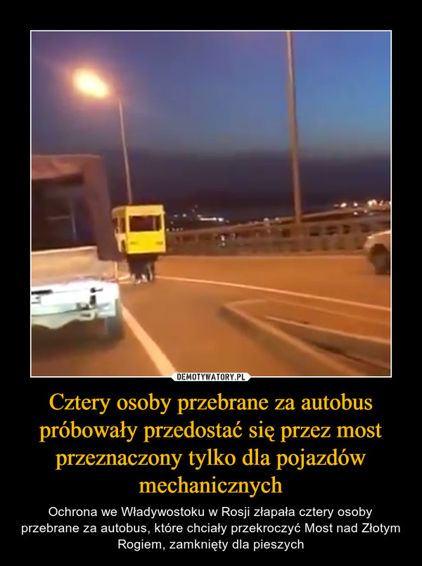 Cztery osoby przebrane za autobus próbowały przedostać się przez most przeznaczony tylko dla pojazdów mechanicznych – Ochrona we Władywostoku w Rosji złapała cztery osoby przebrane za autobus, które chciały przekroczyć Most nad Złotym Rogiem, zamknięty dla pieszych 