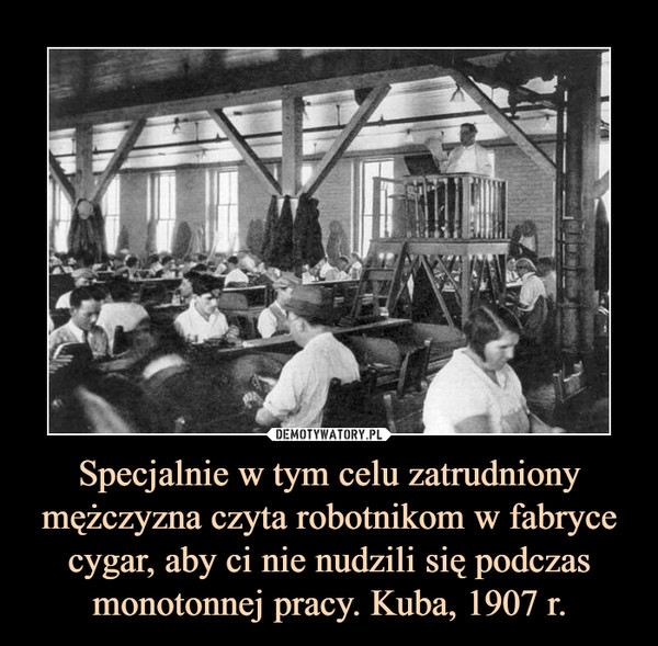 Specjalnie w tym celu zatrudniony mężczyzna czyta robotnikom w fabryce cygar, aby ci nie nudzili się podczas monotonnej pracy. Kuba, 1907 r. –  
