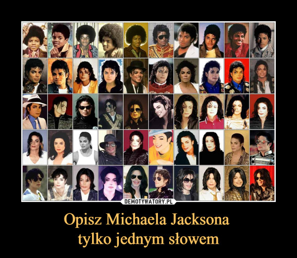 Opisz Michaela Jacksona tylko jednym słowem –  