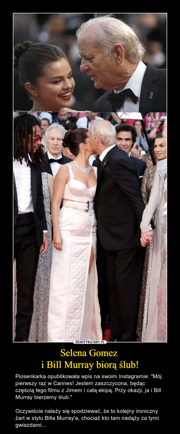 Selena Gomez i Bill Murray biorą ślub! – Piosenkarka opublikowała wpis na swoim Instagramie: "Mój pierwszy raz w Cannes! Jestem zaszczycona, będąc częścią tego filmu z Jimem i całą ekipą. Przy okazji, ja i Bill Murray bierzemy ślub."Oczywiście należy się spodziewać, że to kolejny ironiczny żart w stylu Billa Murray'a, chociaż kto tam nadąży za tymi gwiazdami... 