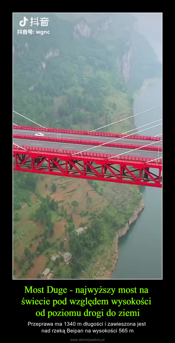 Most Duge - najwyższy most na świecie pod względem wysokości od poziomu drogi do ziemi – Przeprawa ma 1340 m długości i zawieszona jest nad rzeką Beipan na wysokości 565 m 