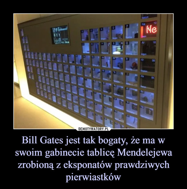 Bill Gates jest tak bogaty, że ma w swoim gabinecie tablicę Mendelejewa zrobioną z eksponatów prawdziwych pierwiastków –  