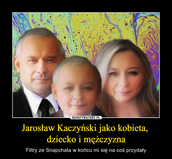 Jarosław Kaczyński jako kobieta, dziecko i mężczyzna – Filtry ze Snapchata w końcu mi się na coś przydały 