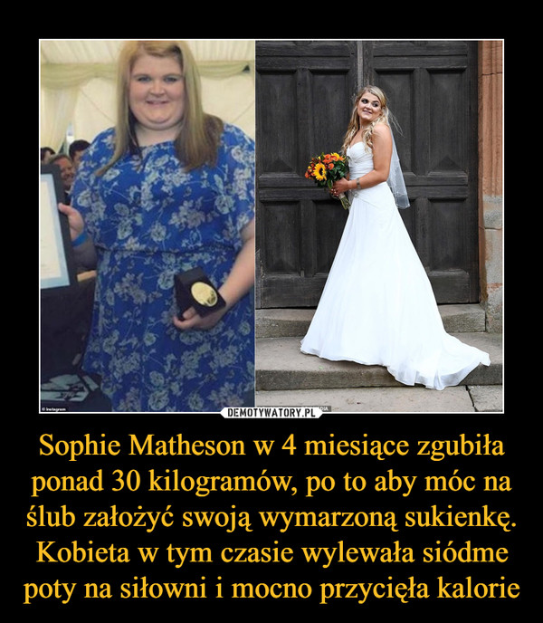Sophie Matheson w 4 miesiące zgubiła ponad 30 kilogramów, po to aby móc na ślub założyć swoją wymarzoną sukienkę. Kobieta w tym czasie wylewała siódme poty na siłowni i mocno przycięła kalorie –  