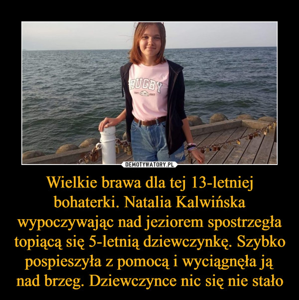 Wielkie brawa dla tej 13-letniej bohaterki. Natalia Kalwińska wypoczywając nad jeziorem spostrzegła topiącą się 5-letnią dziewczynkę. Szybko pospieszyła z pomocą i wyciągnęła ją nad brzeg. Dziewczynce nic się nie stało –  