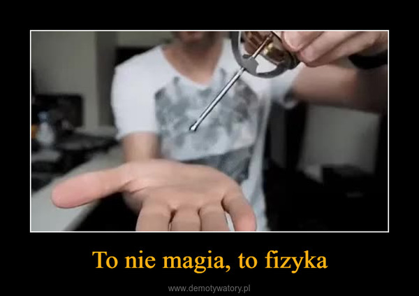 To nie magia, to fizyka –  