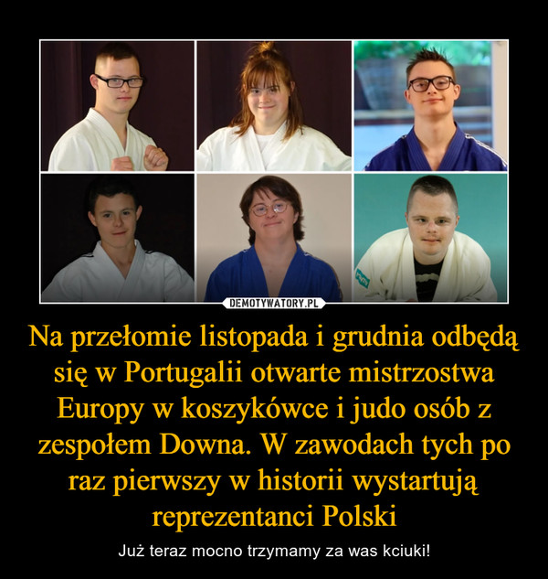 Na przełomie listopada i grudnia odbędą się w Portugalii otwarte mistrzostwa Europy w koszykówce i judo osób z zespołem Downa. W zawodach tych po raz pierwszy w historii wystartują reprezentanci Polski