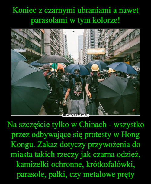 Koniec z czarnymi ubraniami a nawet parasolami w tym kolorze! Na szczęście tylko w Chinach - wszystko przez odbywające się protesty w Hong Kongu. Zakaz dotyczy przywożenia do miasta takich rzeczy jak czarna odzież, kamizelki ochronne, krótkofalówki, parasole, pałki, czy metalowe pręty