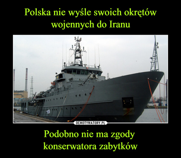 Polska nie wyśle swoich okrętów wojennych do Iranu Podobno nie ma zgody 
konserwatora zabytków