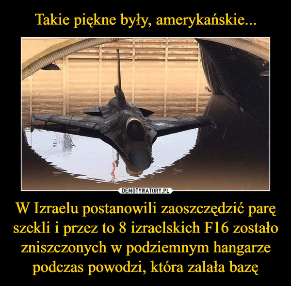 W Izraelu postanowili zaoszczędzić parę szekli i przez to 8 izraelskich F16 zostało zniszczonych w podziemnym hangarze podczas powodzi, która zalała bazę –  