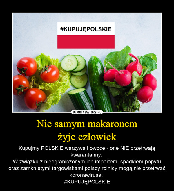 Nie samym makaronemżyje człowiek – Kupujmy POLSKIE warzywa i owoce - one NIE przetrwają kwarantanny. W związku z nieograniczonym ich importem, spadkiem popytu oraz zamkniętymi targowiskami polscy rolnicy mogą nie przetrwać koronawirusa. #KUPUJĘPOLSKIE 