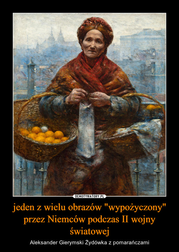 jeden z wielu obrazów "wypożyczony" przez Niemców podczas II wojny światowej – Aleksander Gierymski Żydówka z pomarańczami 