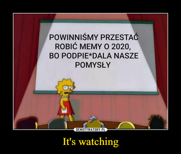 It's watching –  POWINNIŚMY PRZESTAĆ ROBIĆ MEMY O 2020, BO PODPIE*DALA NASZE POMYSŁY