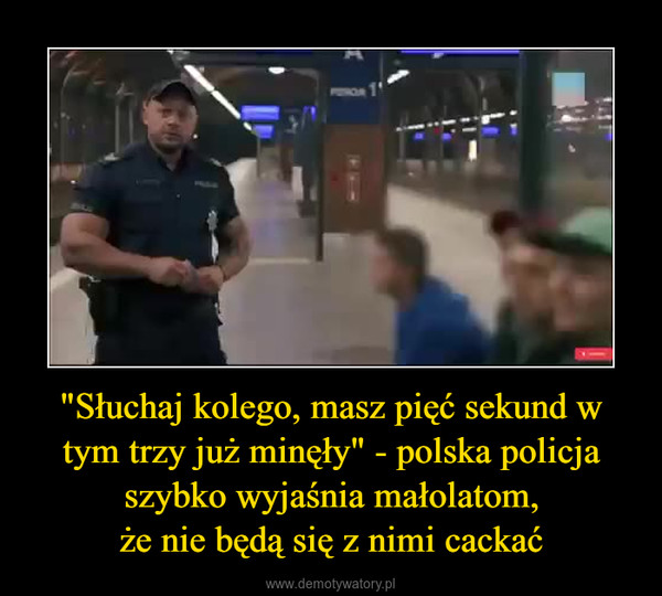 "Słuchaj kolego, masz pięć sekund w tym trzy już minęły" - polska policja szybko wyjaśnia małolatom,że nie będą się z nimi cackać –  