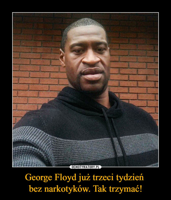 George Floyd już trzeci tydzień bez narkotyków. Tak trzymać! –  