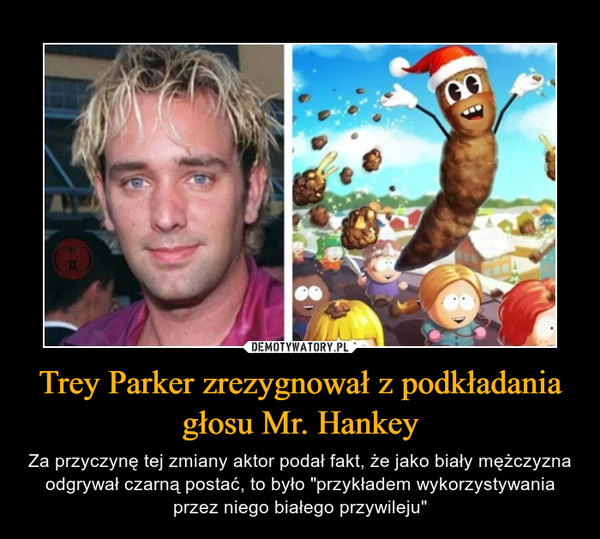 Trey Parker zrezygnował z podkładania głosu Mr. Hankey – Za przyczynę tej zmiany aktor podał fakt, że jako biały mężczyzna odgrywał czarną postać, to było "przykładem wykorzystywania przez niego białego przywileju" 