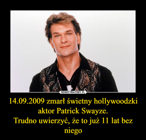 14.09.2009 zmarł świetny hollywoodzki aktor Patrick Swayze.Trudno uwierzyć, że to już 11 lat bez niego –  