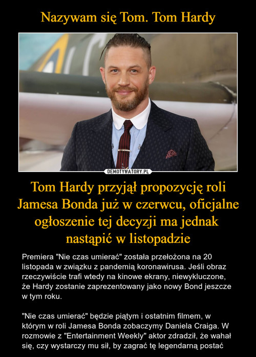 Nazywam się Tom. Tom Hardy Tom Hardy przyjął propozycję roli Jamesa Bonda już w czerwcu, oficjalne ogłoszenie tej decyzji ma jednak 
nastąpić w listopadzie