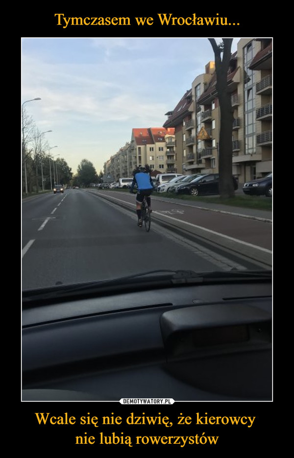 Tymczasem we Wrocławiu... Wcale się nie dziwię, że kierowcy 
nie lubią rowerzystów