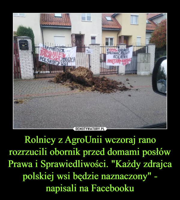 Rolnicy z AgroUnii wczoraj rano rozrzucili obornik przed domami posłów Prawa i Sprawiedliwości. "Każdy zdrajca polskiej wsi będzie naznaczony" - napisali na Facebooku