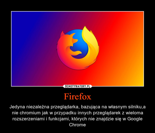Firefox – Jedyna niezależna przeglądarka, bazująca na własnym silniku,a nie chromium jak w przypadku innych przeglądarek z wieloma rozszerzeniami i funkcjami, których nie znajdzie się w Google Chrome 