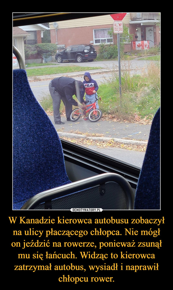 W Kanadzie kierowca autobusu zobaczył na ulicy płaczącego chłopca. Nie mógł on jeździć na rowerze, ponieważ zsunął mu się łańcuch. Widząc to kierowca zatrzymał autobus, wysiadł i naprawił chłopcu rower.