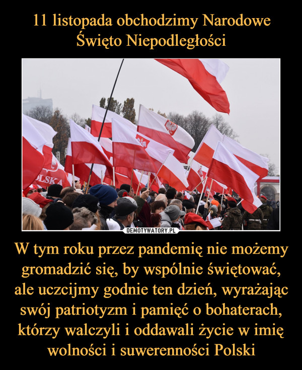 W tym roku przez pandemię nie możemy gromadzić się, by wspólnie świętować, ale uczcijmy godnie ten dzień, wyrażając swój patriotyzm i pamięć o bohaterach, którzy walczyli i oddawali życie w imię wolności i suwerenności Polski –  