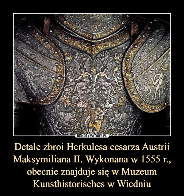 Detale zbroi Herkulesa cesarza Austrii Maksymiliana II. Wykonana w 1555 r., obecnie znajduje się w Muzeum Kunsthistorisches w Wiedniu –  