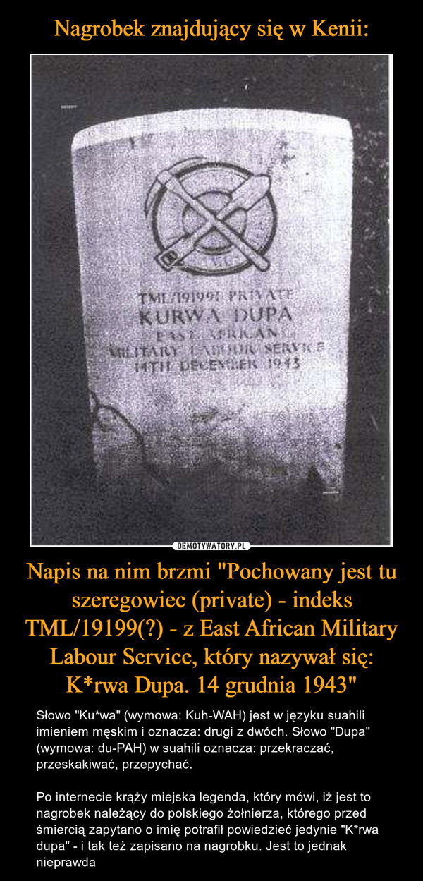 Nagrobek znajdujący się w Kenii: Napis na nim brzmi "Pochowany jest tu szeregowiec (private) - indeks TML/19199(?) - z East African Military Labour Service, który nazywał się: K*rwa Dupa. 14 grudnia 1943"