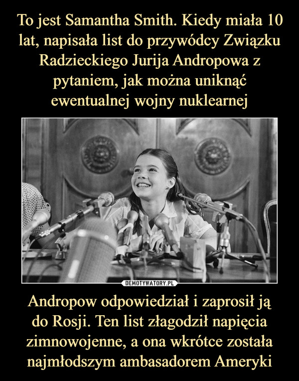 Andropow odpowiedział i zaprosił jądo Rosji. Ten list złagodził napięcia zimnowojenne, a ona wkrótce została najmłodszym ambasadorem Ameryki –  