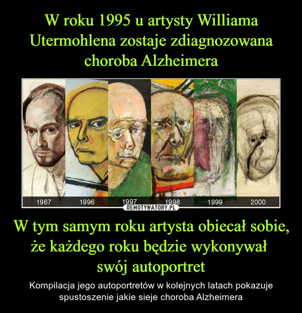 W tym samym roku artysta obiecał sobie, że każdego roku będzie wykonywał swój autoportret – Kompilacja jego autoportretów w kolejnych latach pokazuje spustoszenie jakie sieje choroba Alzheimera 