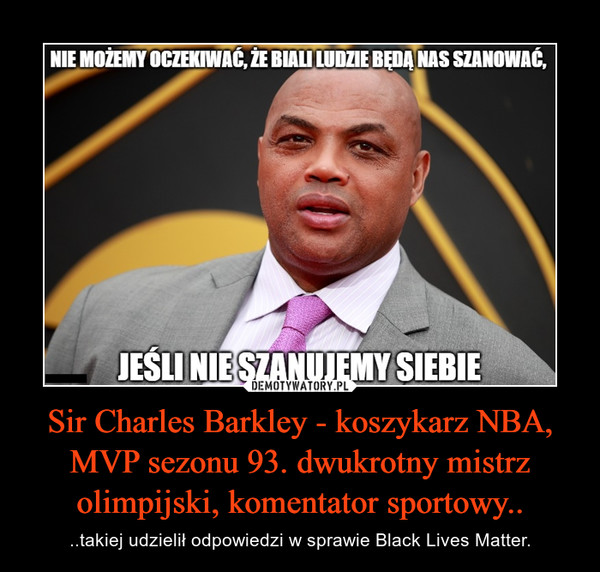 Sir Charles Barkley - koszykarz NBA, MVP sezonu 93. dwukrotny mistrz olimpijski, komentator sportowy.. – ..takiej udzielił odpowiedzi w sprawie Black Lives Matter. 