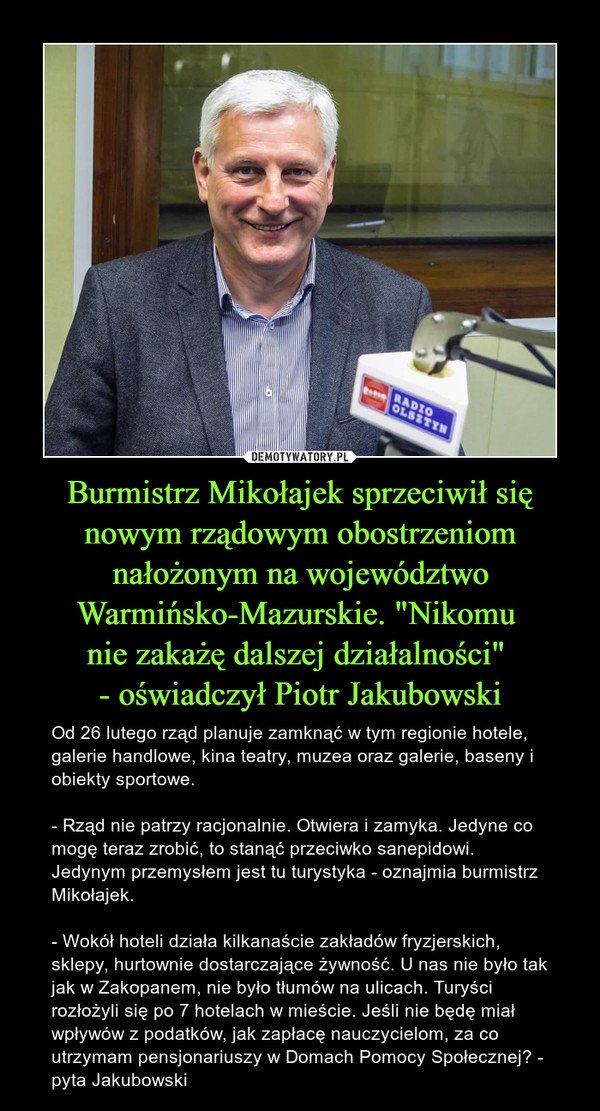 Burmistrz Mikołajek sprzeciwił się nowym rządowym obostrzeniom nałożonym na województwo Warmińsko-Mazurskie. "Nikomu 
nie zakażę dalszej działalności" 
- oświadczył Piotr Jakubowski