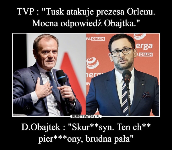 TVP : "Tusk atakuje prezesa Orlenu. Mocna odpowiedź Obajtka." D.Obajtek : "Skur**syn. Ten ch** pier***ony, brudna pała"