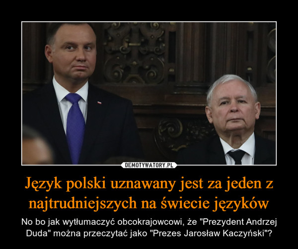 Język polski uznawany jest za jeden z najtrudniejszych na świecie języków – No bo jak wytłumaczyć obcokrajowcowi, że "Prezydent Andrzej Duda" można przeczytać jako "Prezes Jarosław Kaczyński"? 