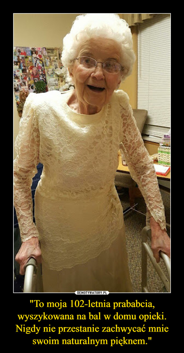 "To moja 102-letnia prababcia, wyszykowana na bal w domu opieki. Nigdy nie przestanie zachwycać mnie swoim naturalnym pięknem."