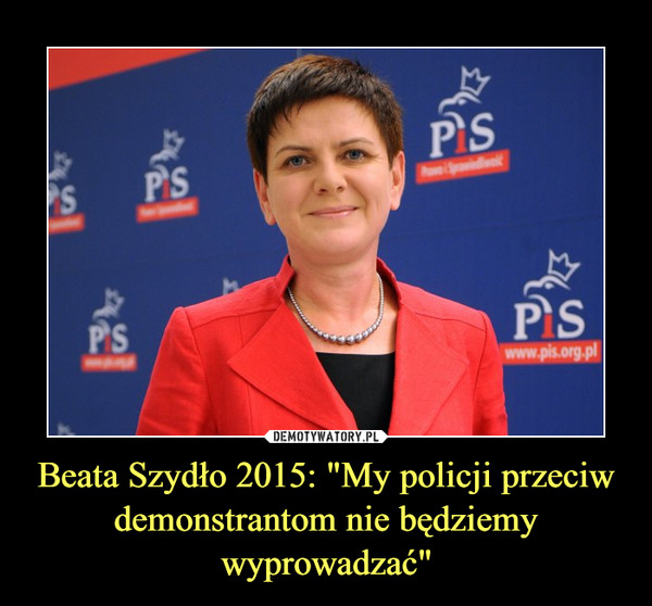 Beata Szydło 2015: "My policji przeciw demonstrantom nie będziemy wyprowadzać" –  