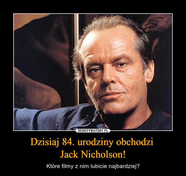 Dzisiaj 84. urodziny obchodzi 
Jack Nicholson!
