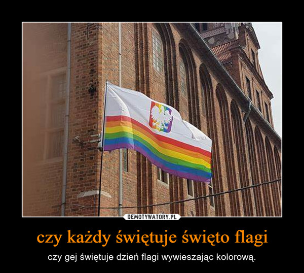 czy każdy świętuje święto flagi – czy gej świętuje dzień flagi wywieszając kolorową. 