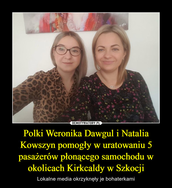 Polki Weronika Dawgul i Natalia Kowszyn pomogły w uratowaniu 5 pasażerów płonącego samochodu w okolicach Kirkcaldy w Szkocji – Lokalne media okrzyknęły je bohaterkami 