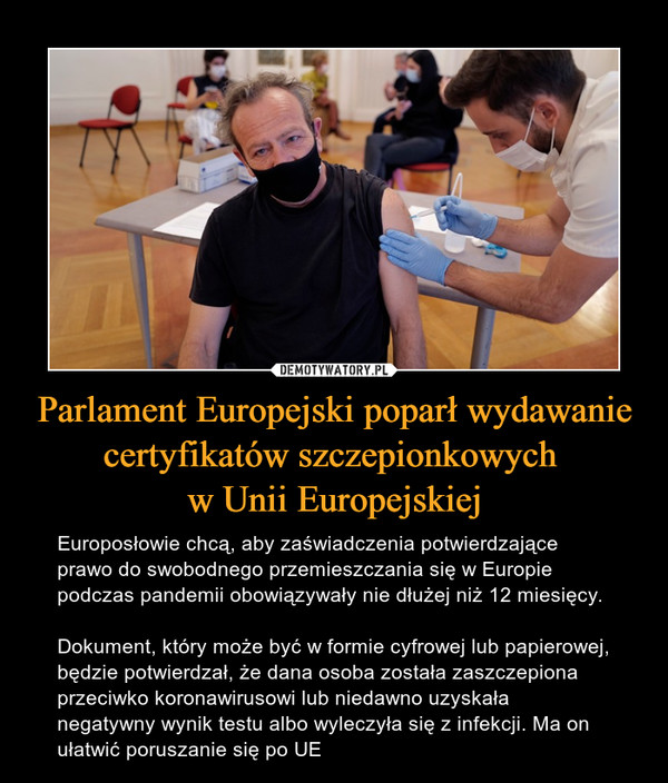 Parlament Europejski poparł wydawanie certyfikatów szczepionkowych w Unii Europejskiej – Europosłowie chcą, aby zaświadczenia potwierdzające prawo do swobodnego przemieszczania się w Europie podczas pandemii obowiązywały nie dłużej niż 12 miesięcy.Dokument, który może być w formie cyfrowej lub papierowej, będzie potwierdzał, że dana osoba została zaszczepiona przeciwko koronawirusowi lub niedawno uzyskała negatywny wynik testu albo wyleczyła się z infekcji. Ma on ułatwić poruszanie się po UE 
